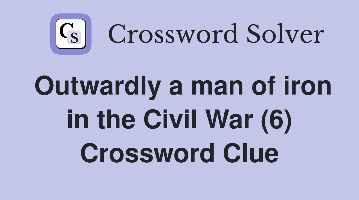 Outwardly a man of iron in the Civil War (6) Crossword Clue Answers
